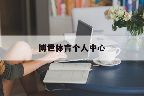 博世体育个人中心的简单介绍 博世体育个人中心的简单介绍