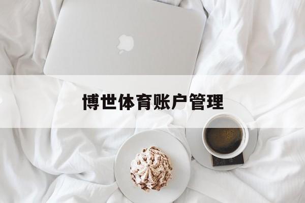 博世体育账户管理的简单介绍 博世体育账户管理的简单介绍
