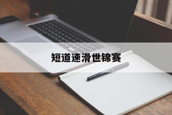 关于短道速滑世锦赛的信息